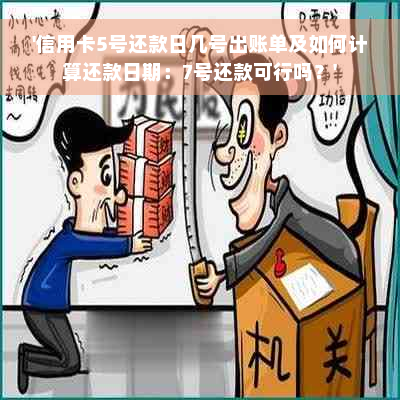 '信用卡5号还款日几号出账单及如何计算还款日期：7号还款可行吗？'