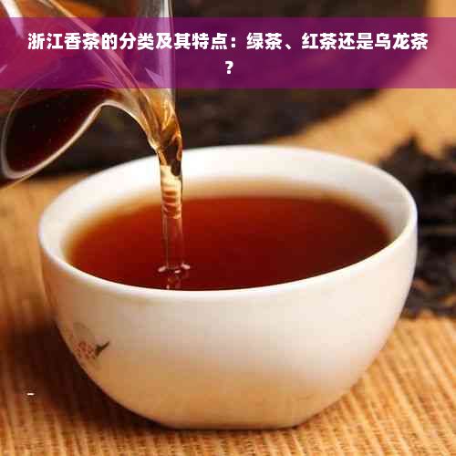 浙江香茶的分类及其特点：绿茶、红茶还是乌龙茶？