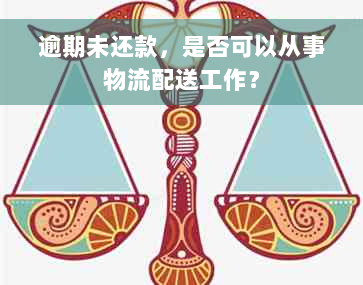 逾期未还款，是否可以从事物流配送工作？