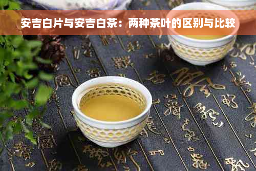 安吉白片与安吉白茶：两种茶叶的区别与比较