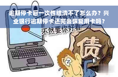 逾期停卡后一次性结清不了怎么办？兴业银行逾期停卡还完会恢复用卡吗？