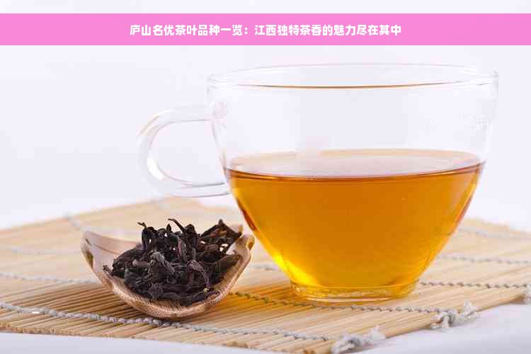 庐山名优茶叶品种一览：江 *** 特茶香的魅力尽在其中