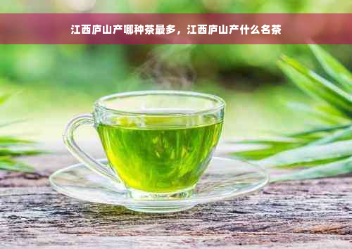 江西庐山产哪种茶最多，江西庐山产什么名茶