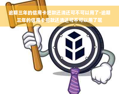 逾期三年的信用卡把款还清还可不可以用了-逾期三年的信用卡把款还清还可不可以用了呢