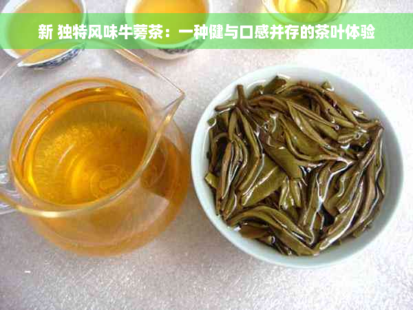 新 独特风味牛蒡茶：一种健与口感并存的茶叶体验