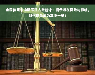 全国信用卡逾期不还人数统计：揭示潜在风险与影响，如何避免成为其中一员？