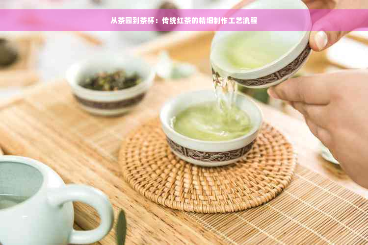 从茶园到茶杯：传统红茶的精细制作工艺流程