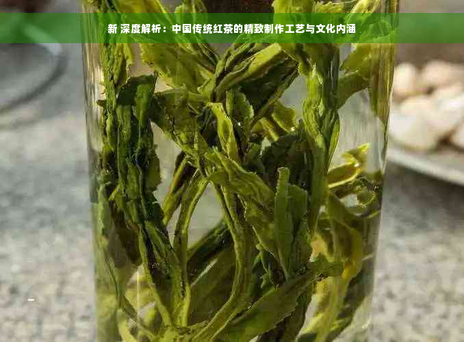 新 深度解析：中国传统红茶的精致制作工艺与文化内涵