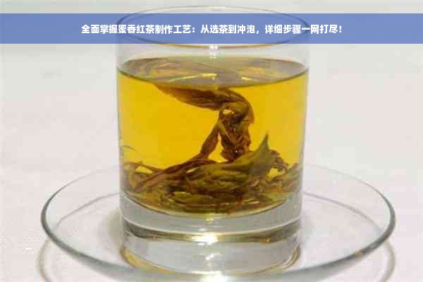 全面掌握蜜香红茶制作工艺：从选茶到冲泡，详细步骤一网打尽！