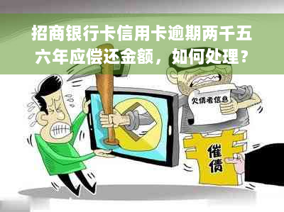 招商银行卡信用卡逾期两千五六年应偿还金额，如何处理？