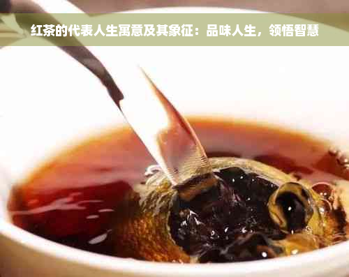 红茶的代表人生寓意及其象征：品味人生，领悟智慧