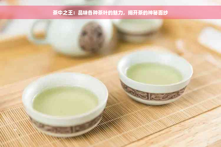 茶中之王：品味各种茶叶的魅力，揭开茶的神秘面纱