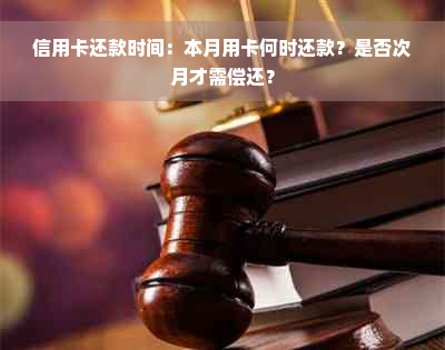 信用卡还款时间：本月用卡何时还款？是否次月才需偿还？