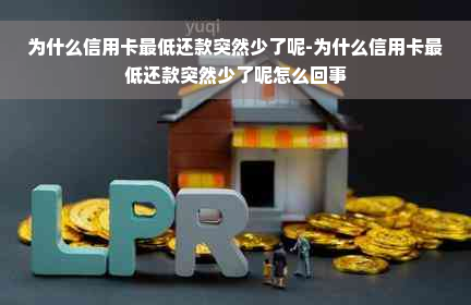 为什么信用卡更低还款突然少了呢-为什么信用卡更低还款突然少了呢怎么回事