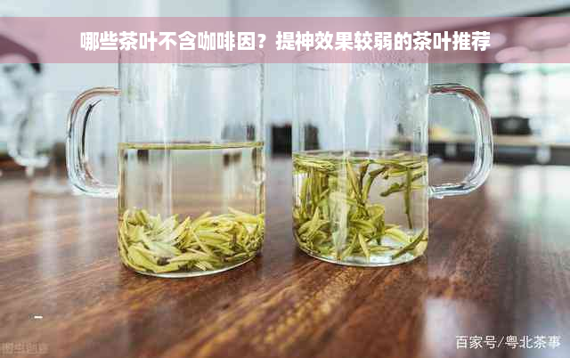 哪些茶叶不含 *** ？提神效果较弱的茶叶推荐