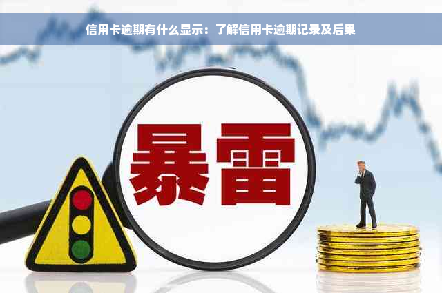 信用卡逾期有什么显示：了解信用卡逾期记录及后果