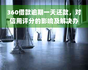 360借款逾期一天还款，对信用评分的影响及解决办法