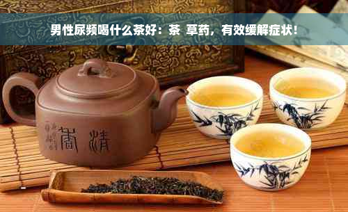 男性尿频喝什么茶好：茶  草药，有效缓解症状！