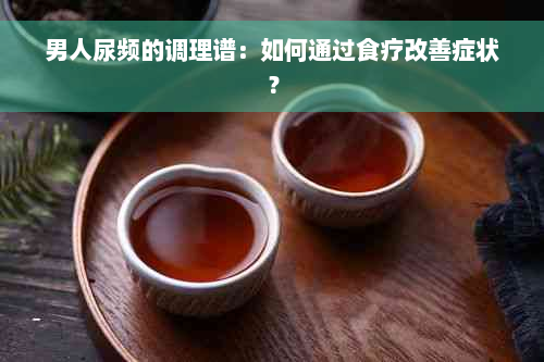 男人尿频的调理谱：如何通过食疗改善症状？