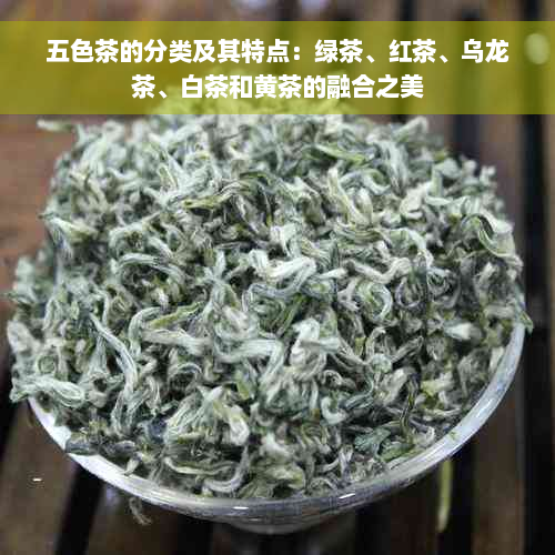 五色茶的分类及其特点：绿茶、红茶、乌龙茶、白茶和黄茶的融合之美