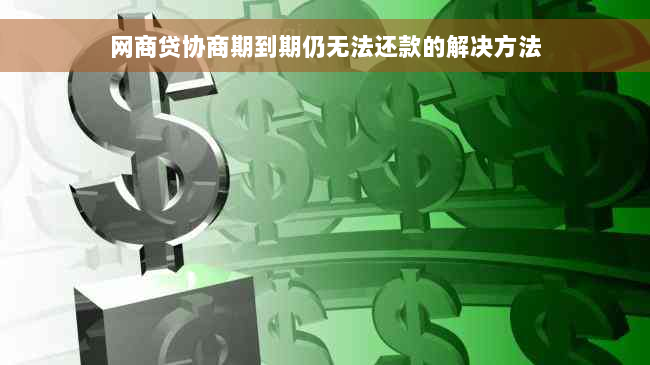 网商贷协商期到期仍无法还款的解决方法