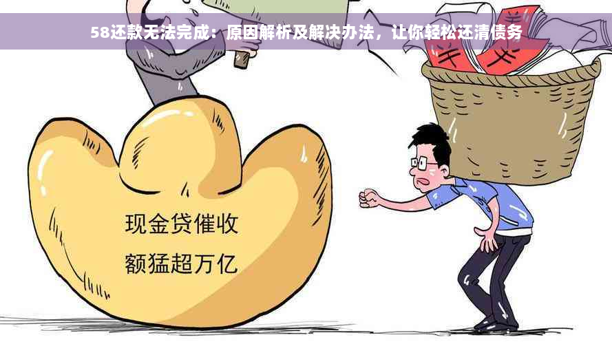 58还款无法完成：原因解析及解决办法，让你轻松还清债务