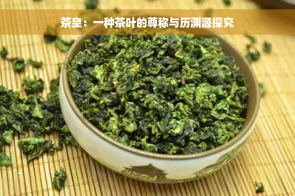 茶皇：一种茶叶的尊称与历渊源探究