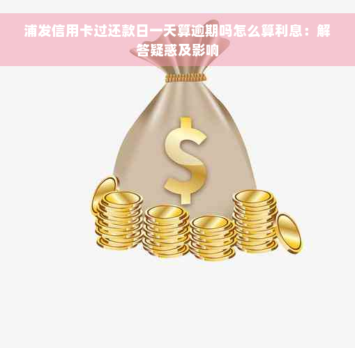 浦发信用卡过还款日一天算逾期吗怎么算利息：解答疑惑及影响