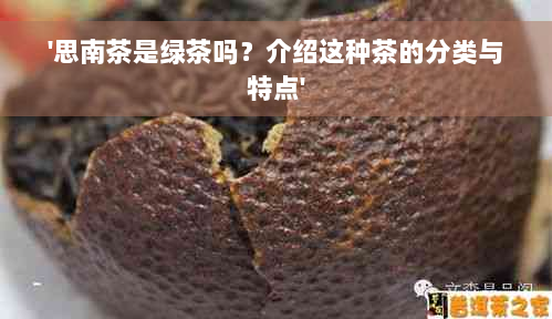 '思南茶是绿茶吗？介绍这种茶的分类与特点'