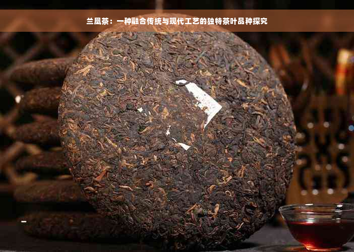 兰凰茶：一种融合传统与现代工艺的独特茶叶品种探究