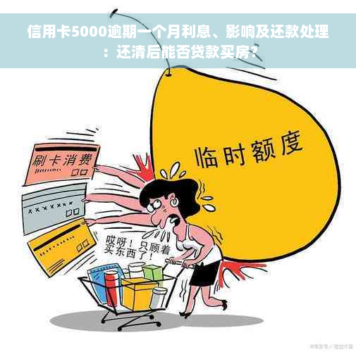 信用卡5000逾期一个月利息、影响及还款处理：还清后能否贷款买房？