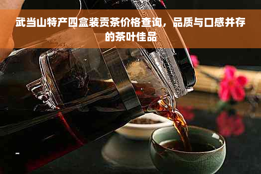 武当山特产四盒装贡茶价格查询，品质与口感并存的茶叶佳品