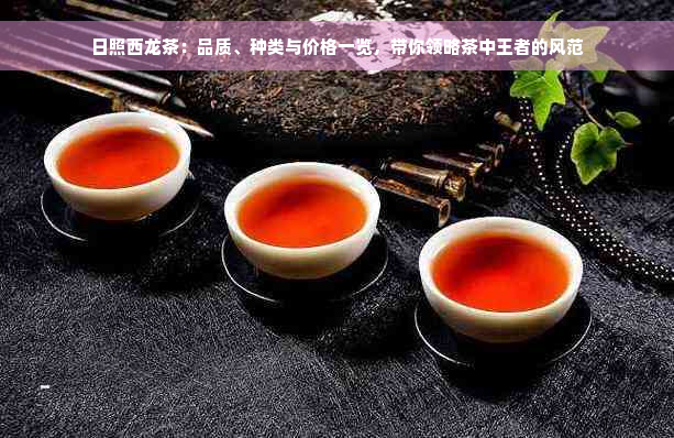 日照西龙茶：品质、种类与价格一览，带你领略茶中王者的风范