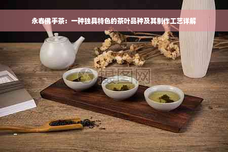 永春佛手茶：一种独具特色的茶叶品种及其制作工艺详解