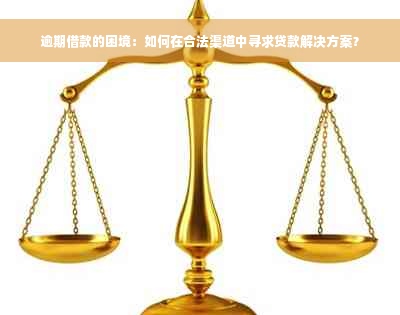 逾期借款的困境：如何在合法渠道中寻求贷款解决方案？