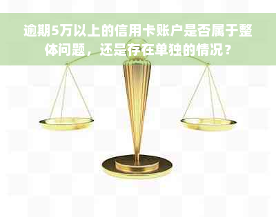 逾期5万以上的信用卡账户是否属于整体问题，还是存在单独的情况？