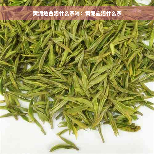 黄泥适合泡什么茶喝：黄泥壶泡什么茶