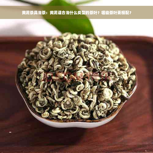 黄泥茶具泡茶：黄泥适合泡什么类型的茶叶？哪些茶叶更相配？