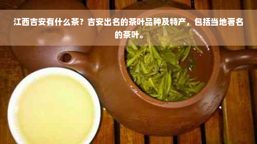 江西吉安有什么茶？吉安出名的茶叶品种及特产，包括当地著名的茶叶。