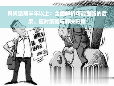 网贷逾期半年以上：全面解析可能面临的后果、应对策略与解决方案