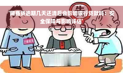 '网商贷逾期几天还清后会影响银行贷款吗：安全保障与影响评估'