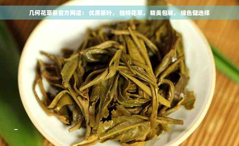 几何花草茶官方网店： 优质茶叶， 独特花草， 精美包装， 绿色健选择