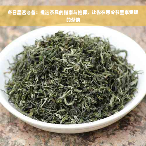 冬日品茗必备：挑选茶具的指南与推荐，让你在寒冷节里享受暖的茶韵