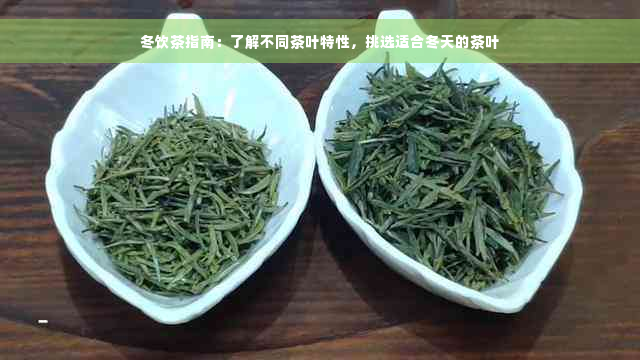 冬饮茶指南：了解不同茶叶特性，挑选适合冬天的茶叶