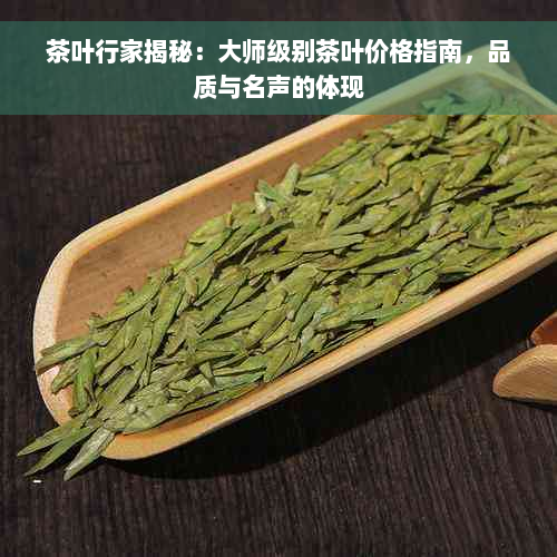 茶叶行家揭秘：大师级别茶叶价格指南，品质与名声的体现