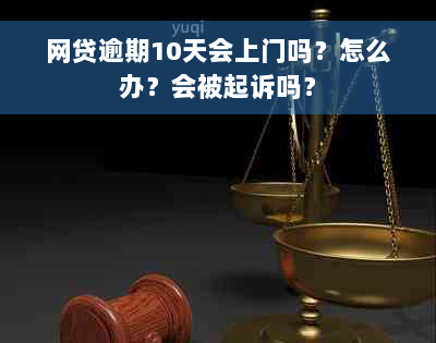 网贷逾期10天会上门吗？怎么办？会被起诉吗？