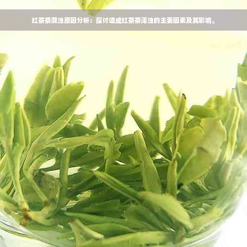 红茶茶混浊原因分析：探讨造成红茶茶浑浊的主要因素及其影响。