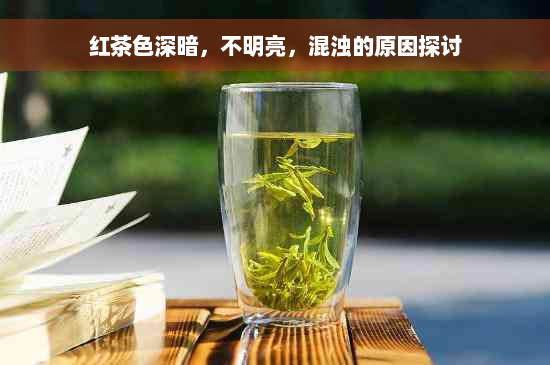 红茶色深暗，不明亮，混浊的原因探讨