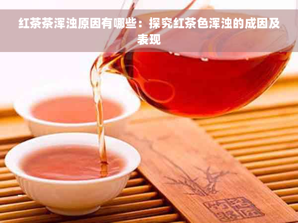 红茶茶浑浊原因有哪些：探究红茶色浑浊的成因及表现