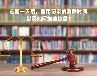 逾期一天后，信用记录的消除时间以及如何加速恢复？